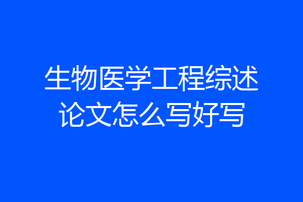 生物医学工程综述论文怎么写好写