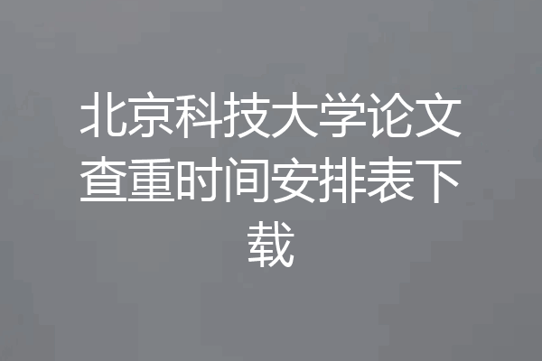 北京科技大学论文查重时间安排表下载