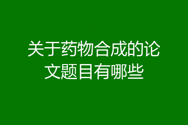 关于药物合成的论文题目有哪些