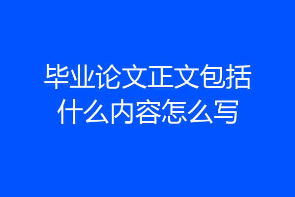 毕业论文正文包括什么内容怎么写