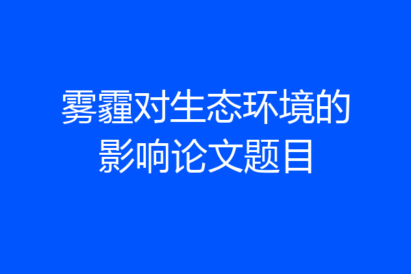 雾霾对生态环境的影响论文题目