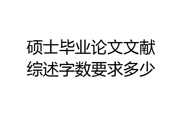 硕士毕业论文文献综述字数要求多少