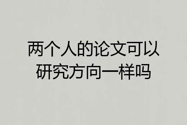 两个人的论文可以研究方向一样吗