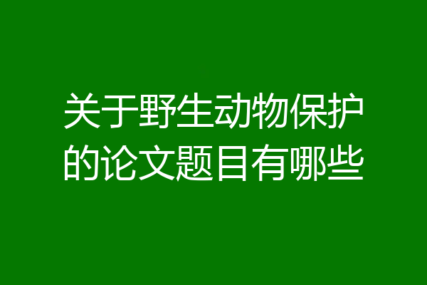 关于野生动物保护的论文题目有哪些