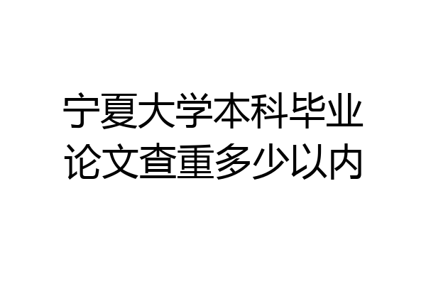 宁夏大学本科毕业论文查重多少以内