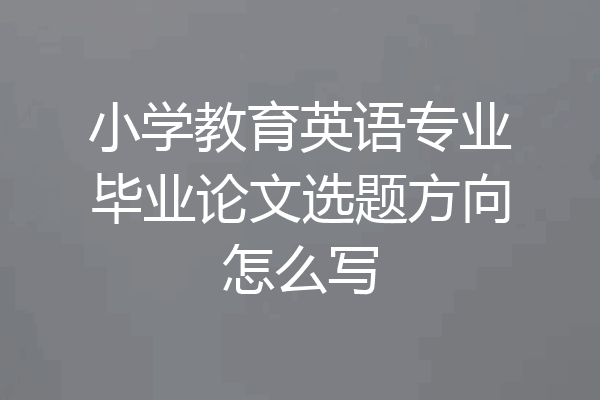 小学教育英语专业毕业论文选题方向怎么写