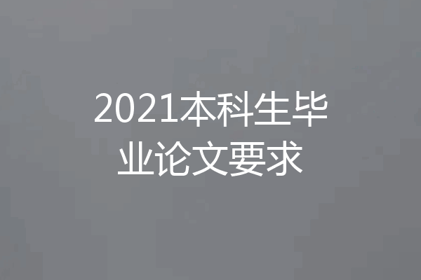 2021本科生毕业论文要求