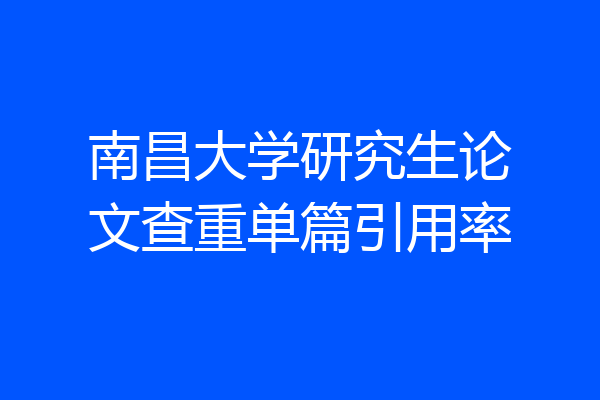 南昌大学研究生论文查重单篇引用率