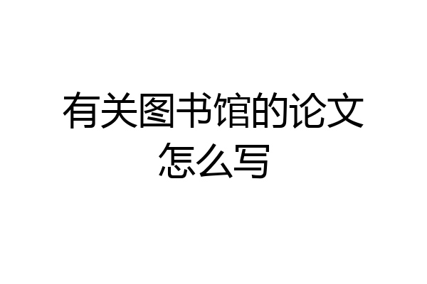 有关图书馆的论文怎么写