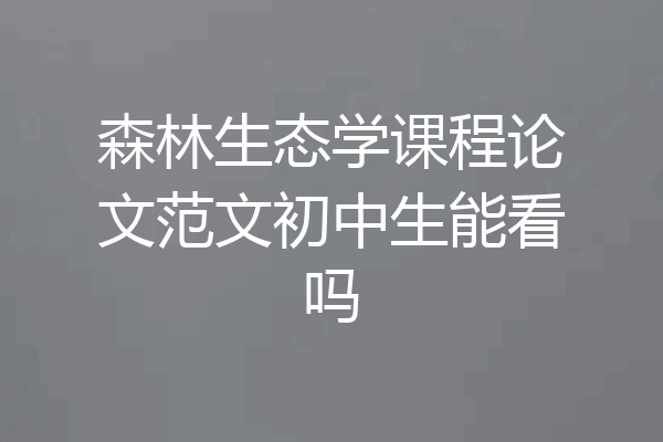 森林生态学课程论文范文初中生能看吗