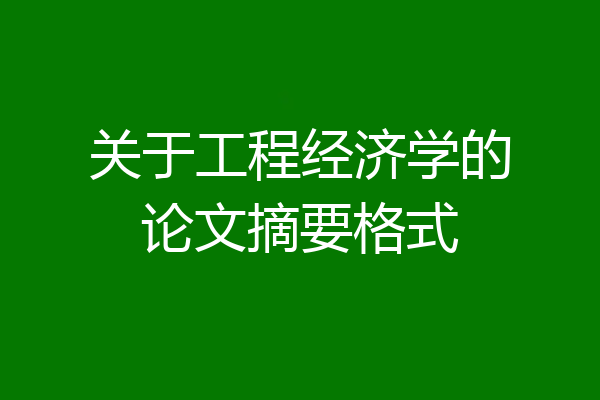 关于工程经济学的论文摘要格式