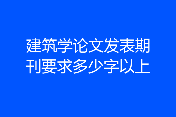 建筑学论文发表期刊要求多少字以上