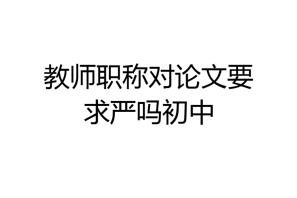教师职称对论文要求严吗初中