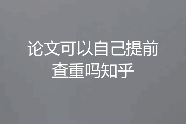 论文可以自己提前查重吗知乎