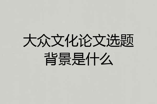 大众文化论文选题背景是什么