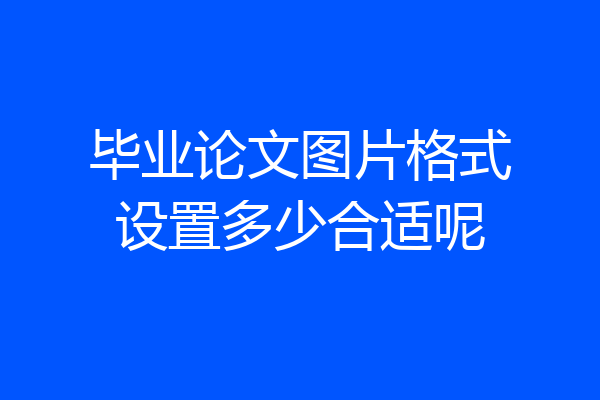毕业论文图片格式设置多少合适呢