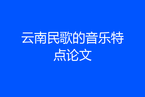 云南民歌的音乐特点论文