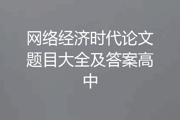 网络经济时代论文题目大全及答案高中