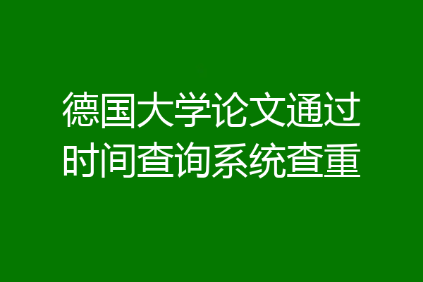 德国大学论文通过时间查询系统查重