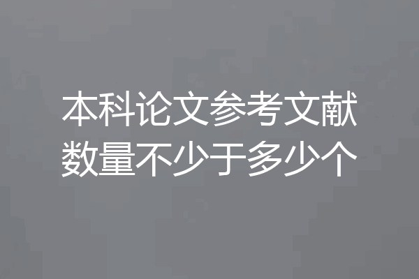 本科论文参考文献数量不少于多少个