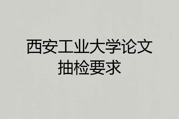 西安工业大学论文抽检要求