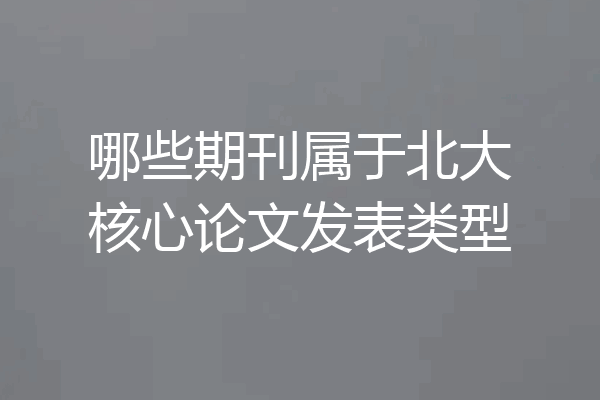 哪些期刊属于北大核心论文发表类型