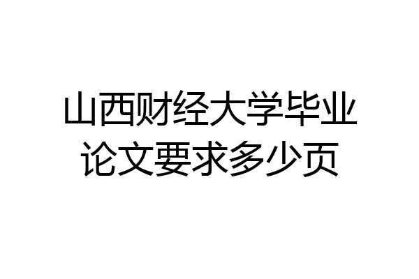 山西财经大学毕业论文要求多少页