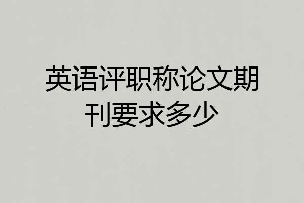 英语评职称论文期刊要求多少