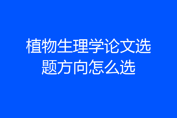 植物生理学论文选题方向怎么选