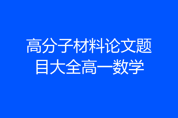 高分子材料论文题目大全高一数学
