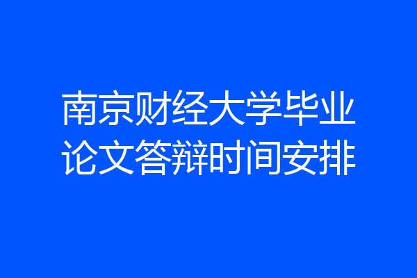 南京财经大学毕业论文答辩时间安排