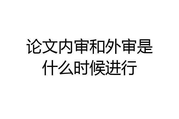 论文内审和外审是什么时候进行