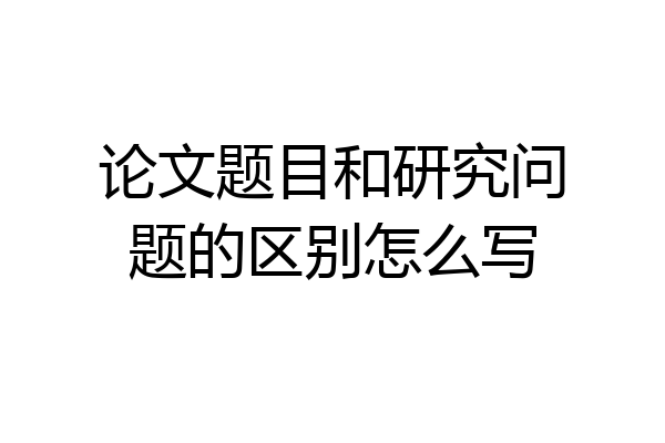 论文题目和研究问题的区别怎么写