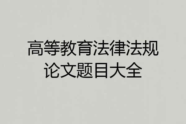 高等教育法律法规论文题目大全