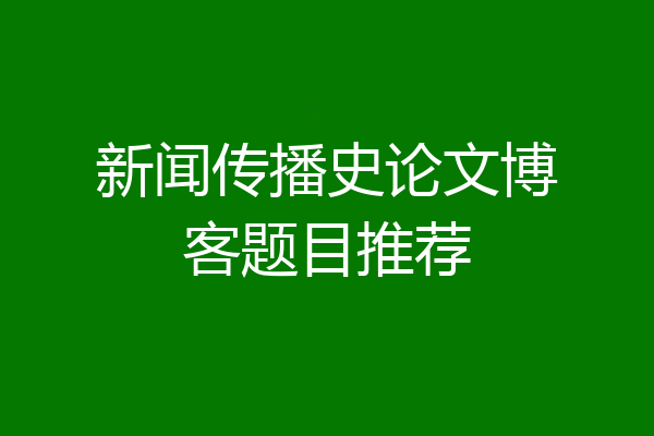 新闻传播史论文博客题目推荐