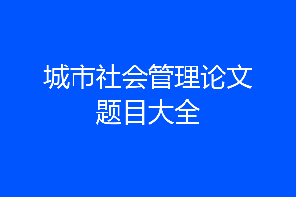 城市社会管理论文题目大全