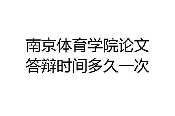 南京体育学院论文答辩时间多久一次