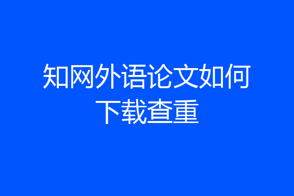 知网外语论文如何下载查重