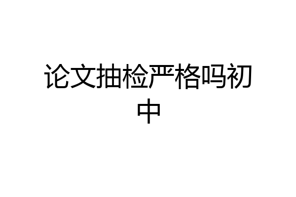 论文抽检严格吗初中