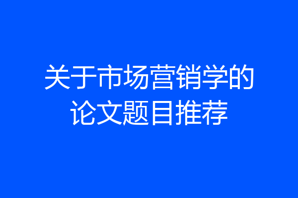 关于市场营销学的论文题目推荐