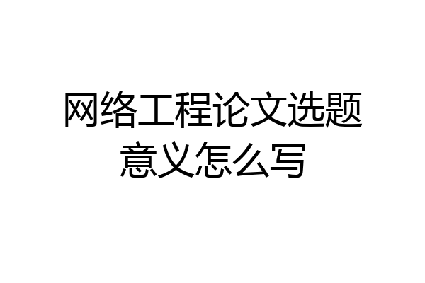 网络工程论文选题意义怎么写