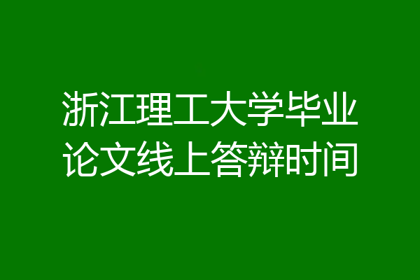 浙江理工大学毕业论文线上答辩时间