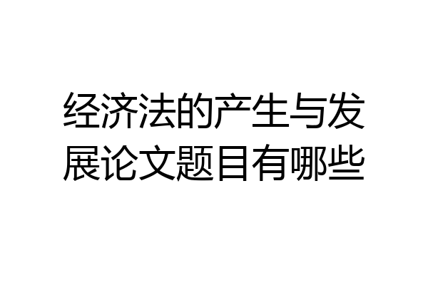 经济法的产生与发展论文题目有哪些