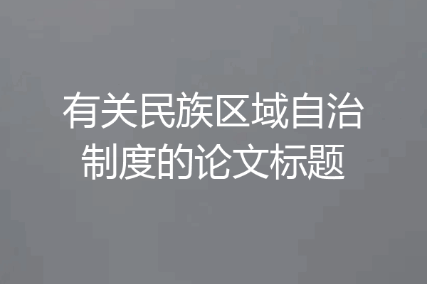 有关民族区域自治制度的论文标题