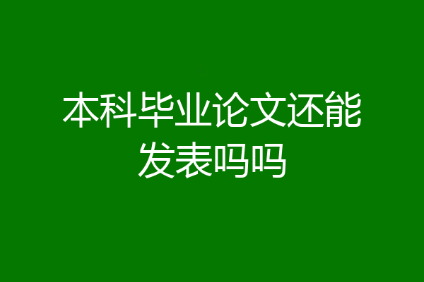 本科毕业论文还能发表吗吗