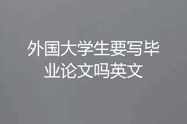 外国大学生要写毕业论文吗英文
