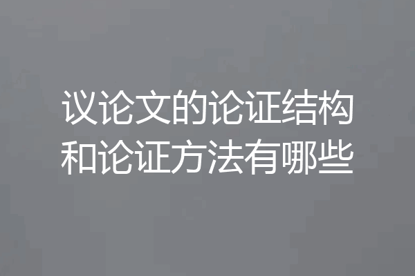 议论文的论证结构和论证方法有哪些