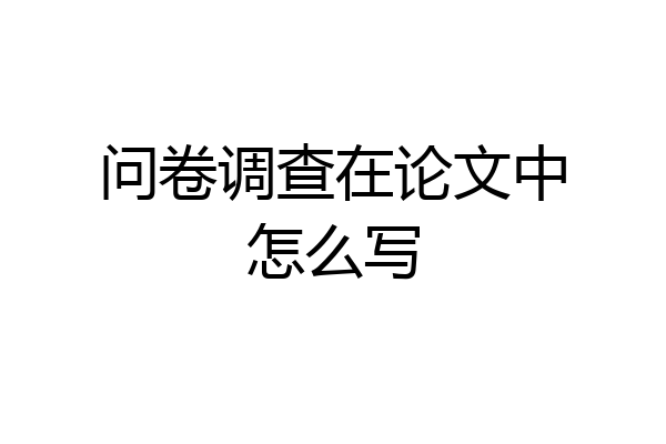 问卷调查在论文中怎么写