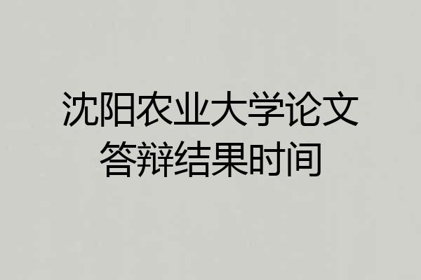 沈阳农业大学论文答辩结果时间