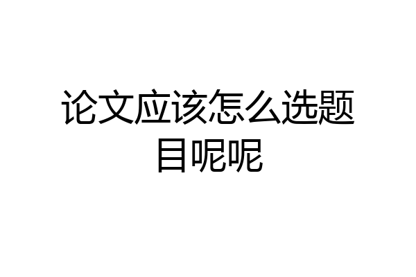 论文应该怎么选题目呢呢